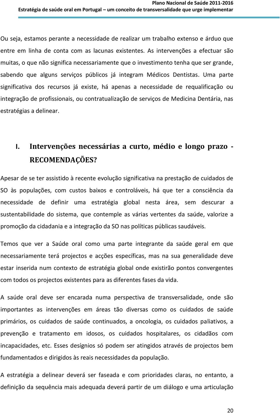 Uma parte significativa dos recursos já existe, há apenas a necessidade de requalificação ou integração de profissionais, ou contratualização de serviços de Medicina Dentária, nas estratégias a