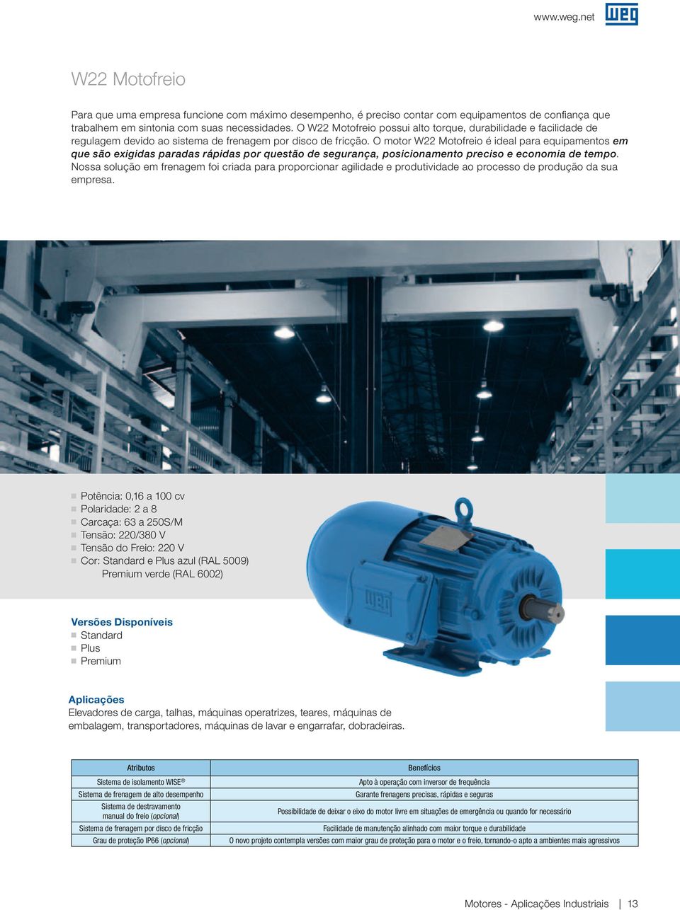 O motor W22 Motofreio é ideal para equipamentos em que são exiidas paradas rápidas por questão de seurança, posicionamento preciso e economia de tempo.