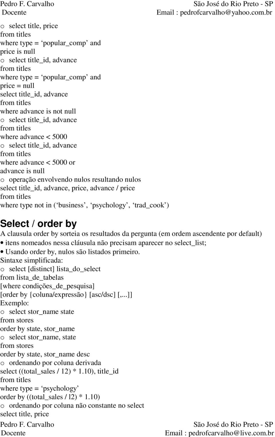 where type not in ( business, psychology, trad_cook ) Select / order by A clausula order by sorteia os resultados da pergunta (em ordem ascendente por default) itens nomeados nessa cláusula não