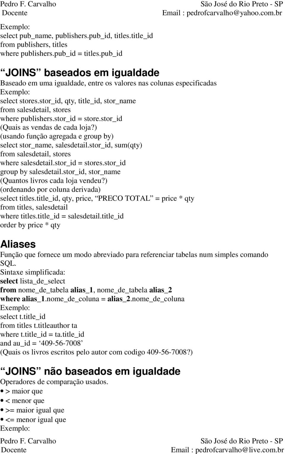 stor_id = store.stor_id (Quais as vendas de cada loja?) (usando função agregada e group by) select stor_name, salesdetail.stor_id, sum(qty) from salesdetail, stores where salesdetail.stor_id = stores.