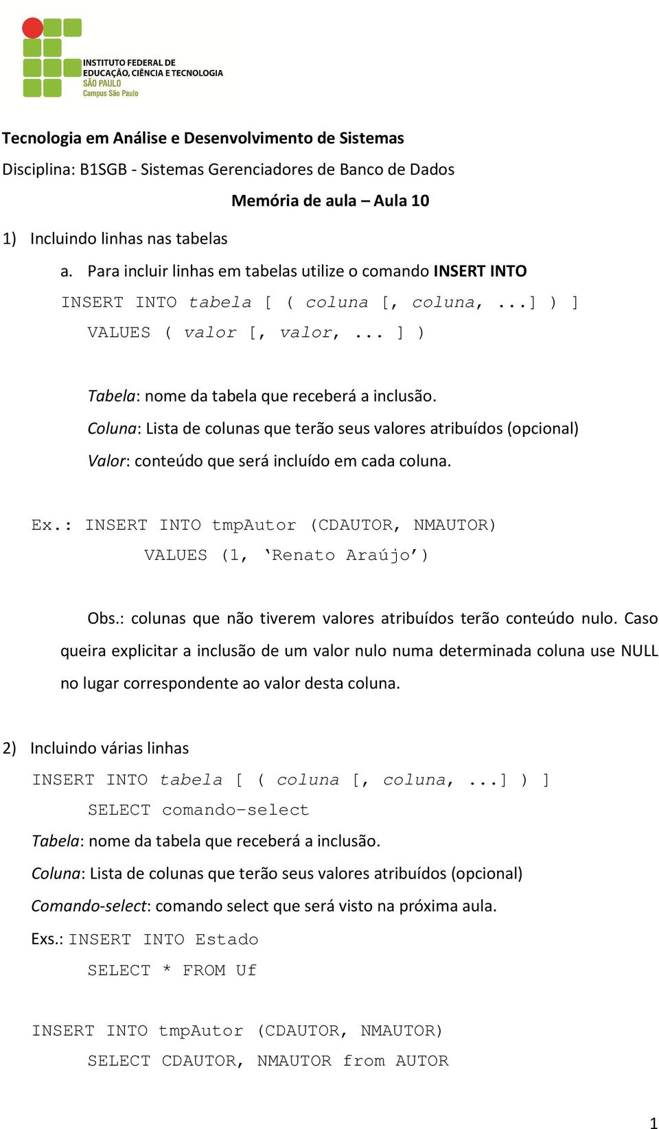 Coluna: Lista de colunas que terão seus valores atribuídos (opcional) Valor: conteúdo que será incluído em cada coluna. Ex.: INSERT INTO tmpautor (CDAUTOR, NMAUTOR) VALUES (1, Renato Araújo ) Obs.