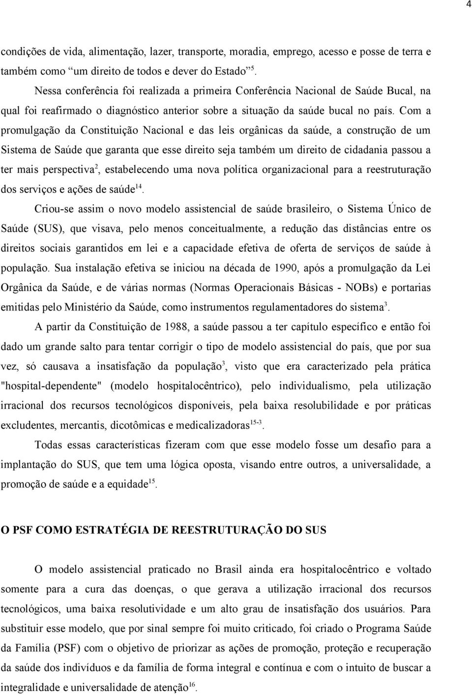 Com a promulgação da Constituição Nacional e das leis orgânicas da saúde, a construção de um Sistema de Saúde que garanta que esse direito seja também um direito de cidadania passou a ter mais