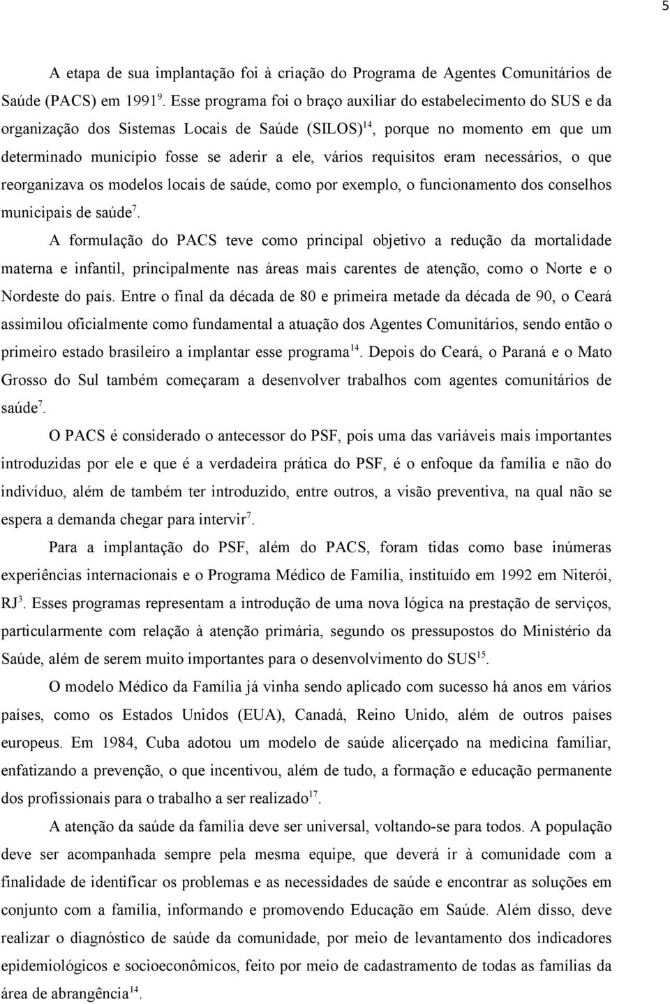 requisitos eram necessários, o que reorganizava os modelos locais de saúde, como por exemplo, o funcionamento dos conselhos municipais de saúde 7.