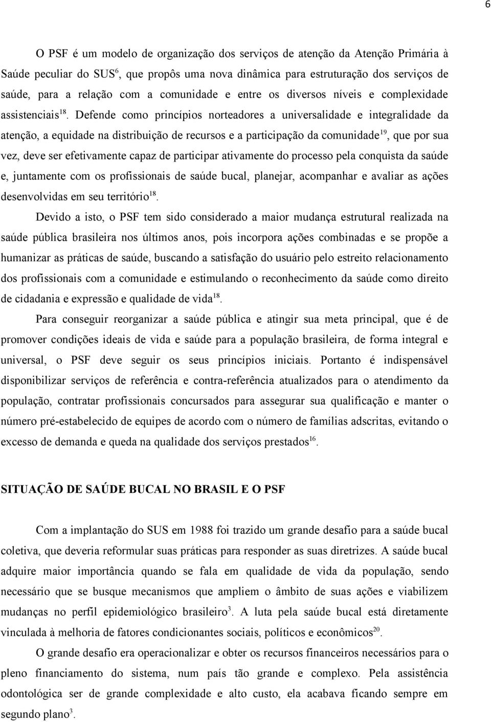 Defende como princípios norteadores a universalidade e integralidade da atenção, a equidade na distribuição de recursos e a participação da comunidade 19, que por sua vez, deve ser efetivamente capaz