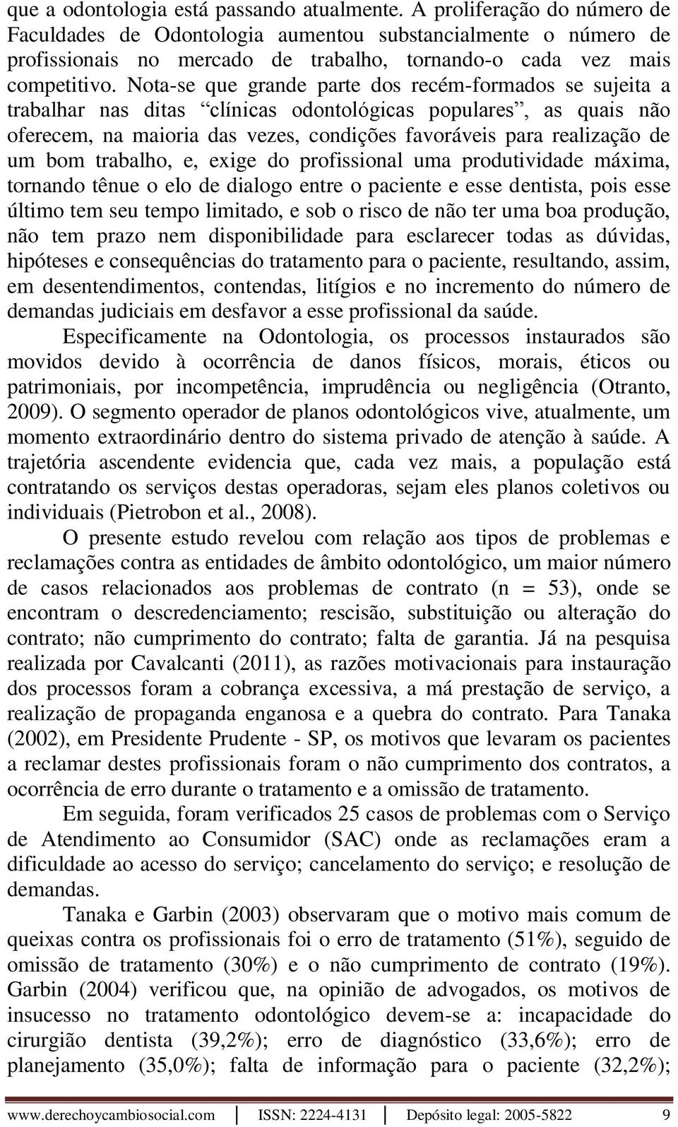 Nota-se que grande parte dos recém-formados se sujeita a trabalhar nas ditas clínicas odontológicas populares, as quais não oferecem, na maioria das vezes, condições favoráveis para realização de um