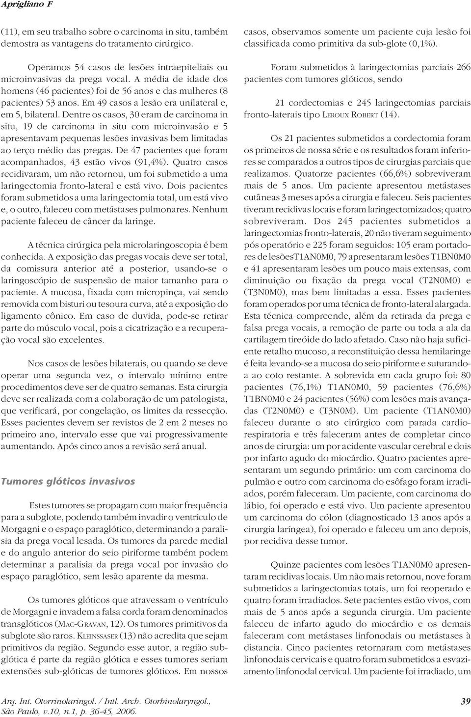 Dentre os casos, 30 eram de carcinoma in situ, 19 de carcinoma in situ com microinvasão e 5 apresentavam pequenas lesões invasivas bem limitadas ao terço médio das pregas.