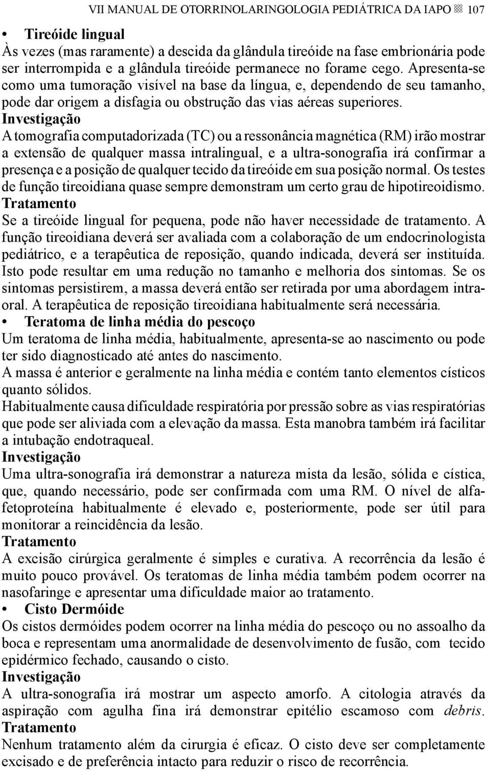 A tomografia computadorizada (TC) ou a ressonância magnética (RM) irão mostrar a extensão de qualquer massa intralingual, e a ultra-sonografia irá confirmar a presença e a posição de qualquer tecido