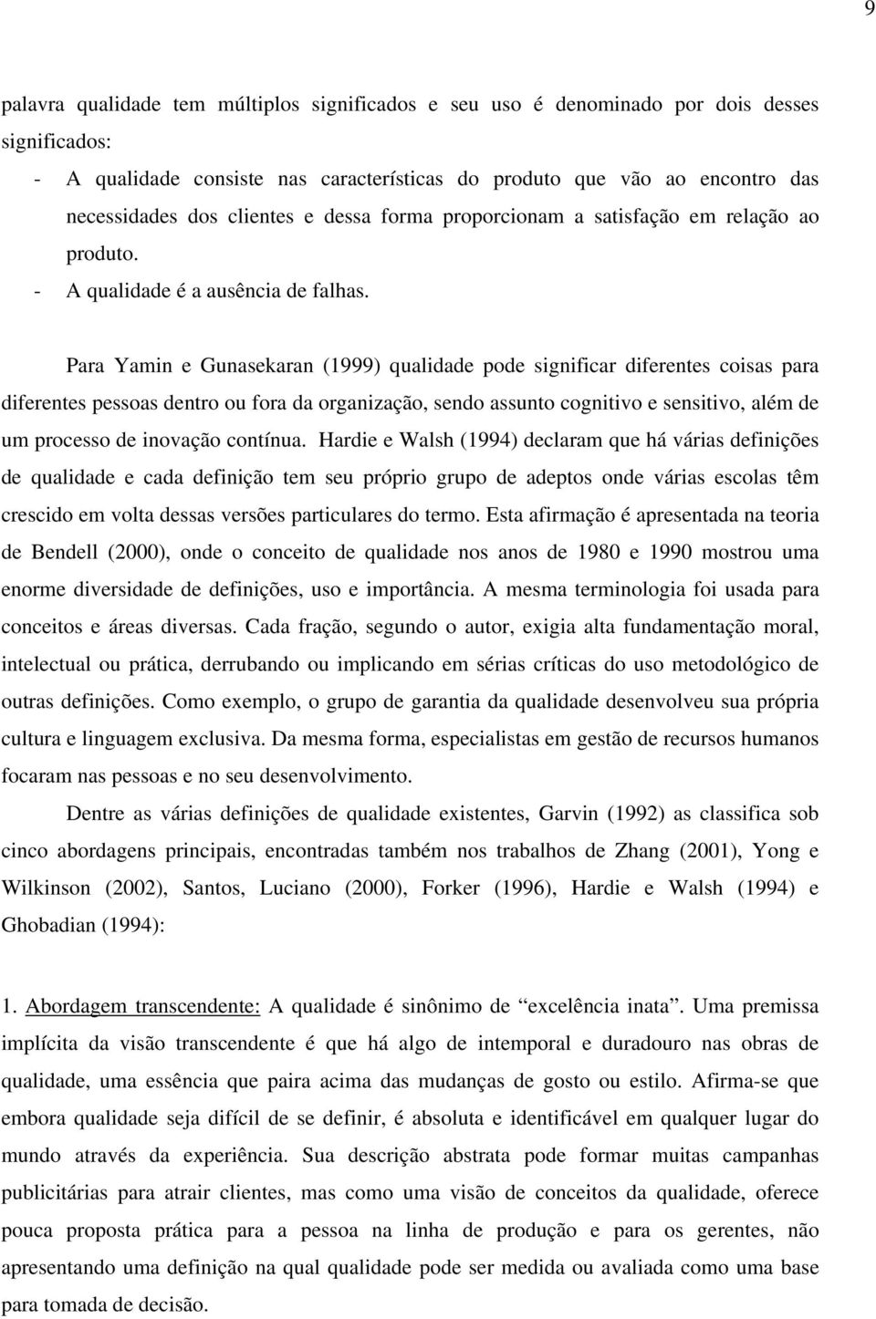 Para Yamin e Gunasekaran (1999) qualidade pode significar diferentes coisas para diferentes pessoas dentro ou fora da organização, sendo assunto cognitivo e sensitivo, além de um processo de inovação