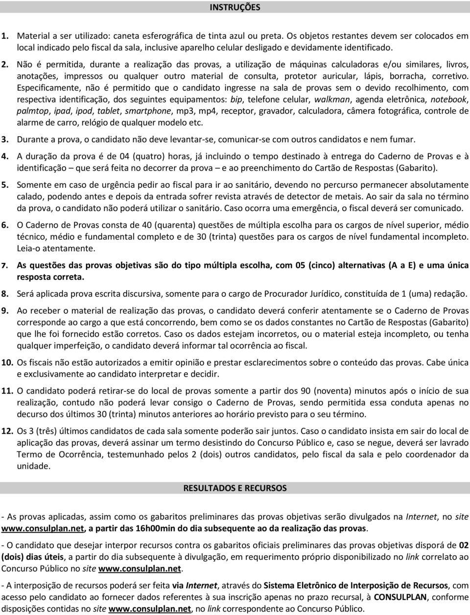 Não é permitida, durante a realização das provas, a utilização de máquinas calculadoras e/ou similares, livros, anotações, impressos ou qualquer outro material de consulta, protetor auricular, lápis,