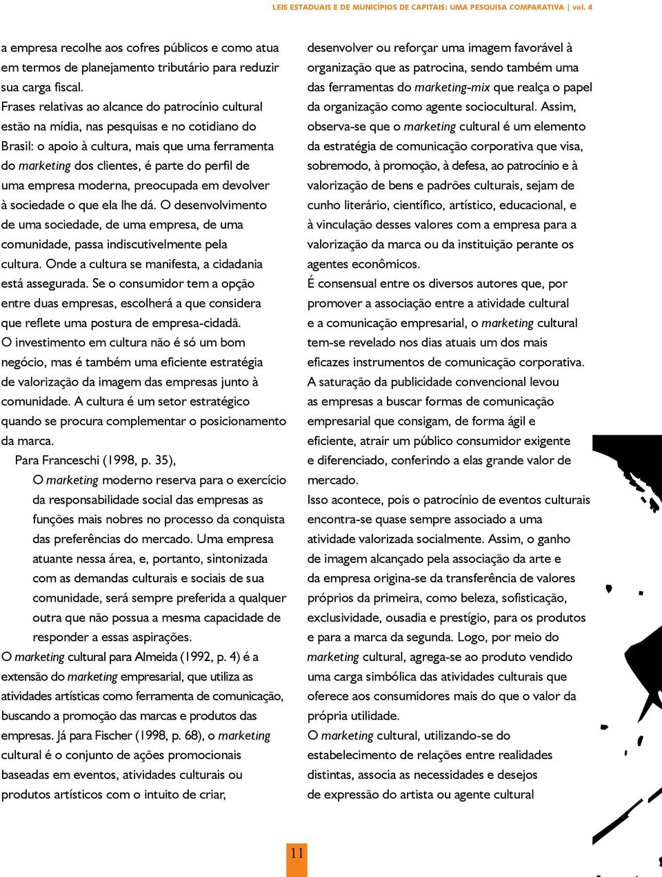 uma empresa moderna, preocupada em devolver à sociedade o que ela lhe dá. O desenvolvimento de uma sociedade, de uma empresa, de uma comunidade, passa indiscutivelmente pela cultura.