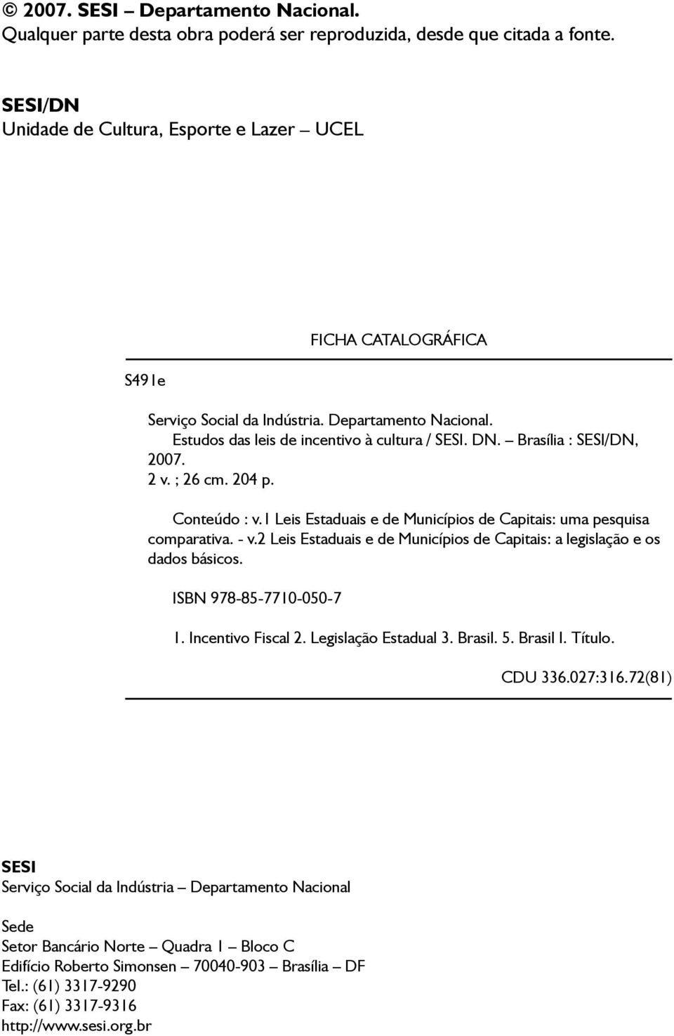 1 Leis Estaduais e de Municípios de Capitais: uma pesquisa comparativa. - v.2 Leis Estaduais e de Municípios de Capitais: a legislação e os dados básicos. ISBN 978-85-7710-050-7 FICHA CATALOGRÁFICA 1.