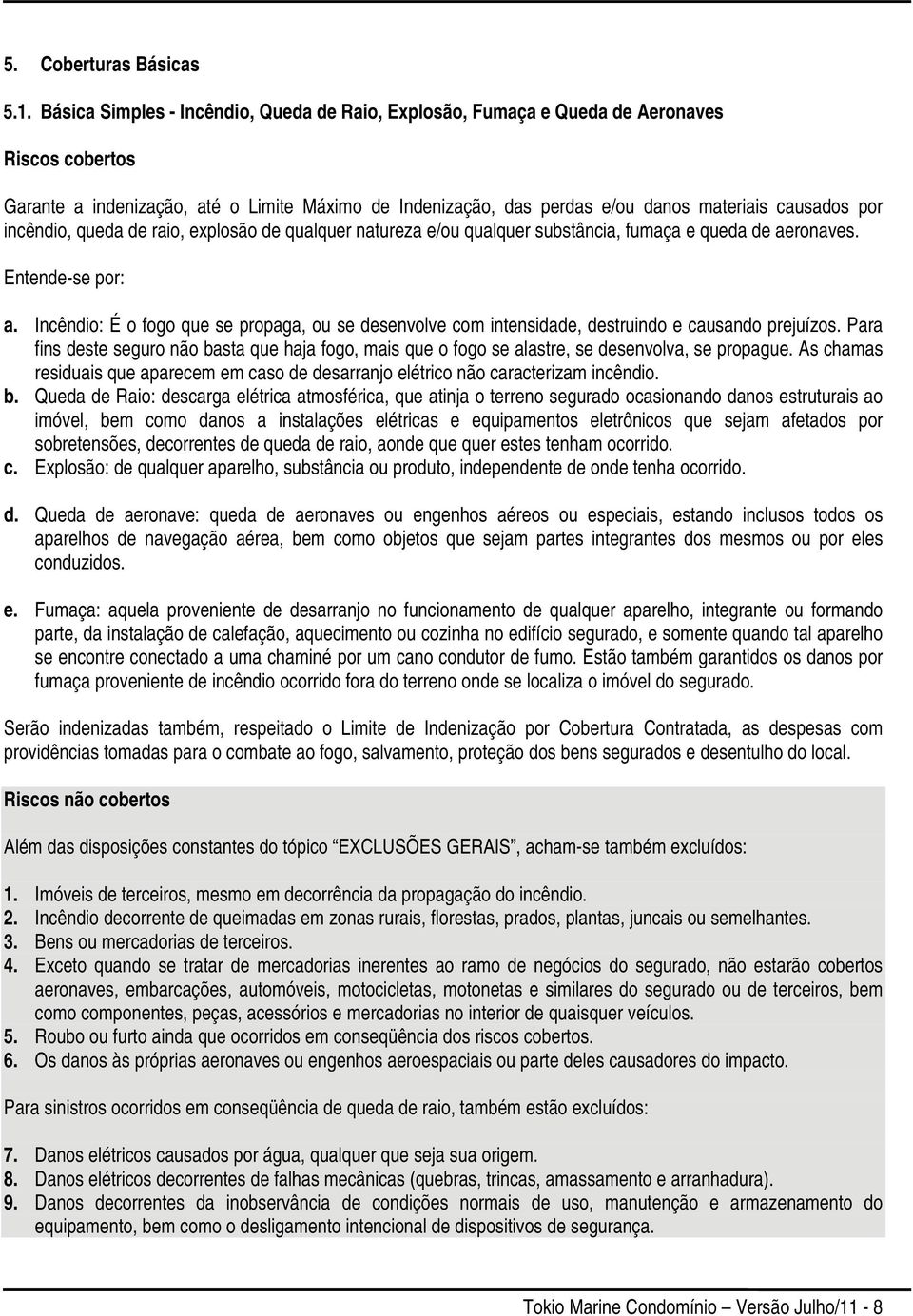 incêndio, queda de raio, explosão de qualquer natureza e/ou qualquer substância, fumaça e queda de aeronaves. Entende-se por: a.