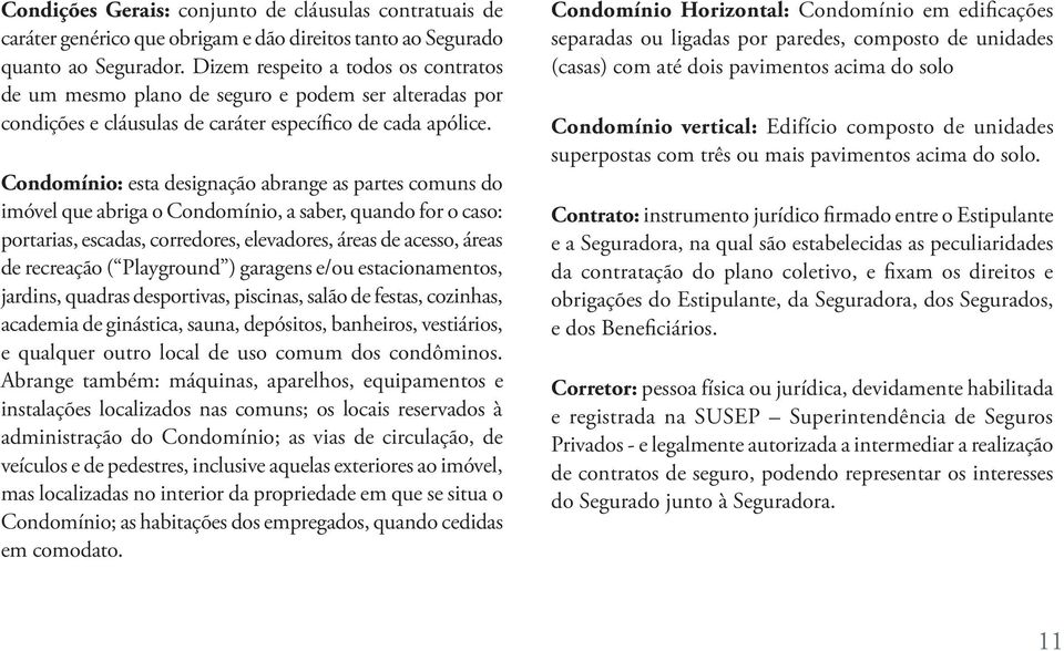 Condomínio: esta designação abrange as partes comuns do imóvel que abriga o Condomínio, a saber, quando for o caso: portarias, escadas, corredores, elevadores, áreas de acesso, áreas de recreação (