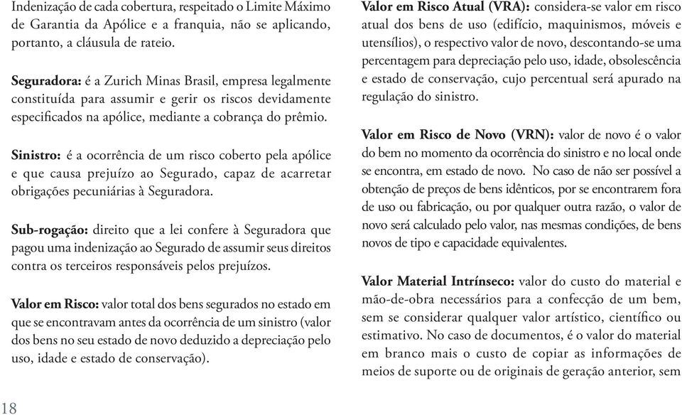 Sinistro: é a ocorrência de um risco coberto pela apólice e que causa prejuízo ao Segurado, capaz de acarretar obrigações pecuniárias à Seguradora.