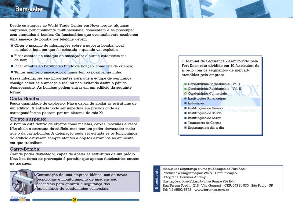 explodir; Ficar atentos ao sotaque do ameaçador e outras características de voz; Ficar atentos ao barulho ao fundo da ligação, como voz de criança; Tentar manter o ameaçador o maior tempo possível na