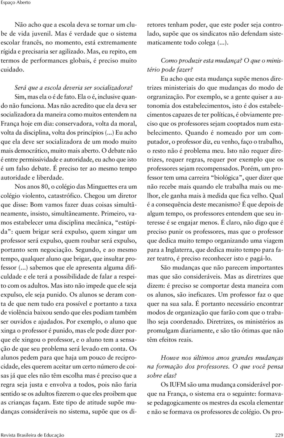 Mas não acredito que ela deva ser socializadora da maneira como muitos entendem na França hoje em dia: conservadora, volta da moral, volta da disciplina, volta dos princípios (.