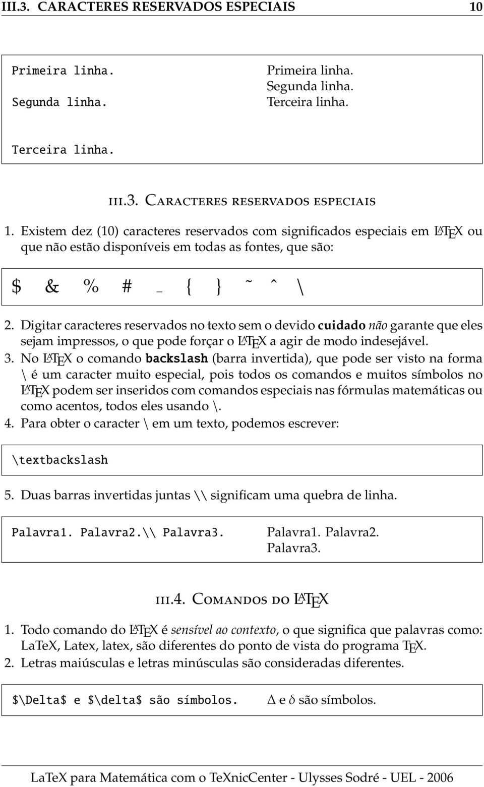 No L A TEX o comando backslash (barra invertida), que pode ser visto na forma \ é um caracter muito especial, pois todos os comandos e muitos símbolos no L A TEX podem ser inseridos com comandos