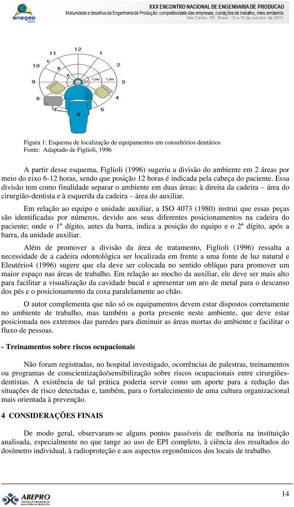 Essa divisão tem como finalidade separar o ambiente em duas áreas: à direita da cadeira área do cirurgião-dentista e à esquerda da cadeira área do auxiliar.