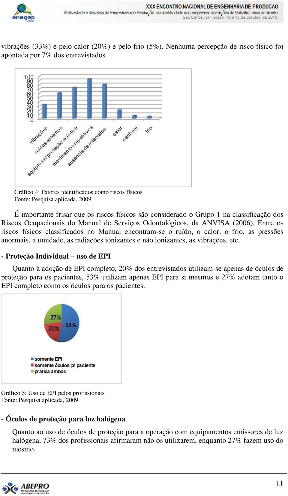 da ANVISA (2006). Entre os riscos físicos classificados no Manual encontram-se o ruído, o calor, o frio, as pressões anormais, a umidade, as radiações ionizantes e não ionizantes, as vibrações, etc.