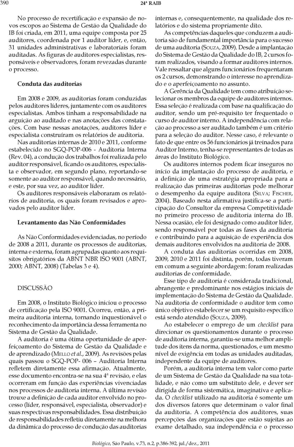 Conduta das auditorias Em 2008 e 2009, as auditorias foram conduzidas pelos auditores líderes, juntamente com os auditores especialistas.