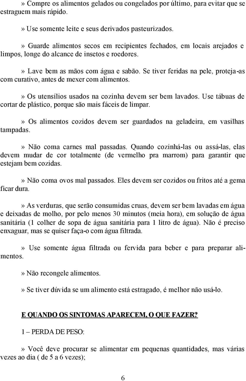 Se tiver feridas na pele, proteja-as com curativo, antes de mexer com alimentos.» Os utensílios usados na cozinha devem ser bem lavados.