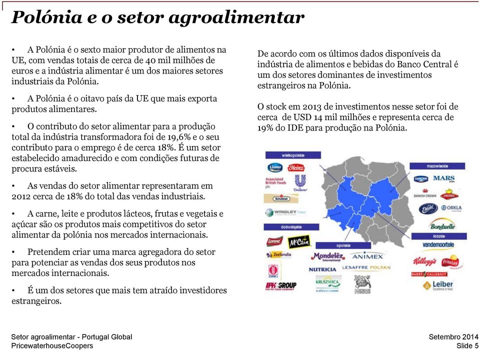 O contributo do setor alimentar para a produção total da indústria transformadora foi de 19,6% e o seu contributo para o emprego é de cerca 18%.