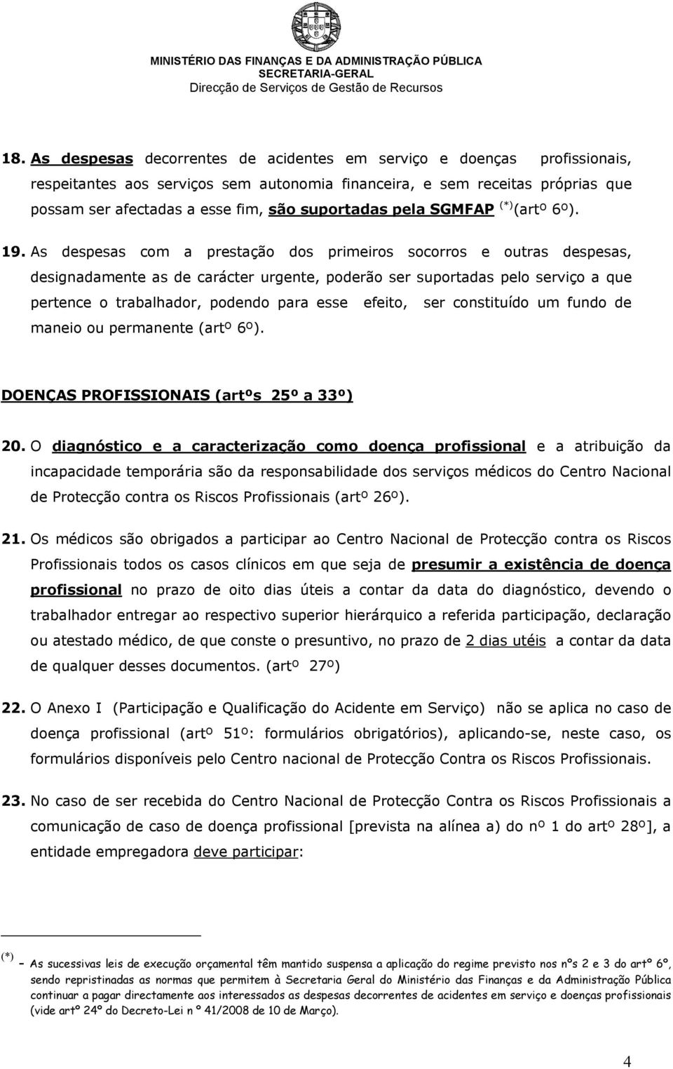 As despesas com a prestação dos primeiros socorros e outras despesas, designadamente as de carácter urgente, poderão ser suportadas pelo serviço a que pertence o trabalhador, podendo para esse