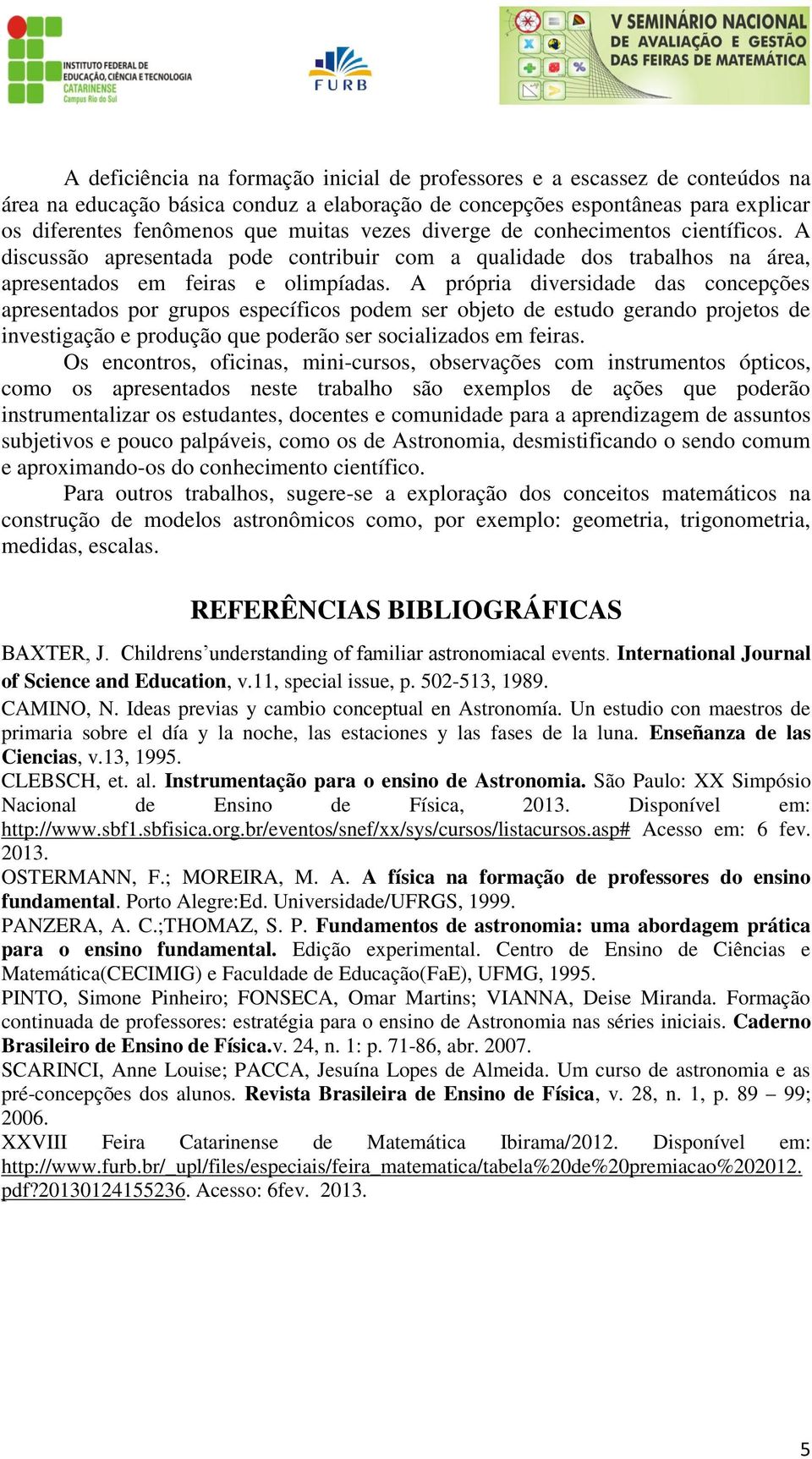 A própria diversidade das concepções apresentados por grupos específicos podem ser objeto de estudo gerando projetos de investigação e produção que poderão ser socializados em feiras.