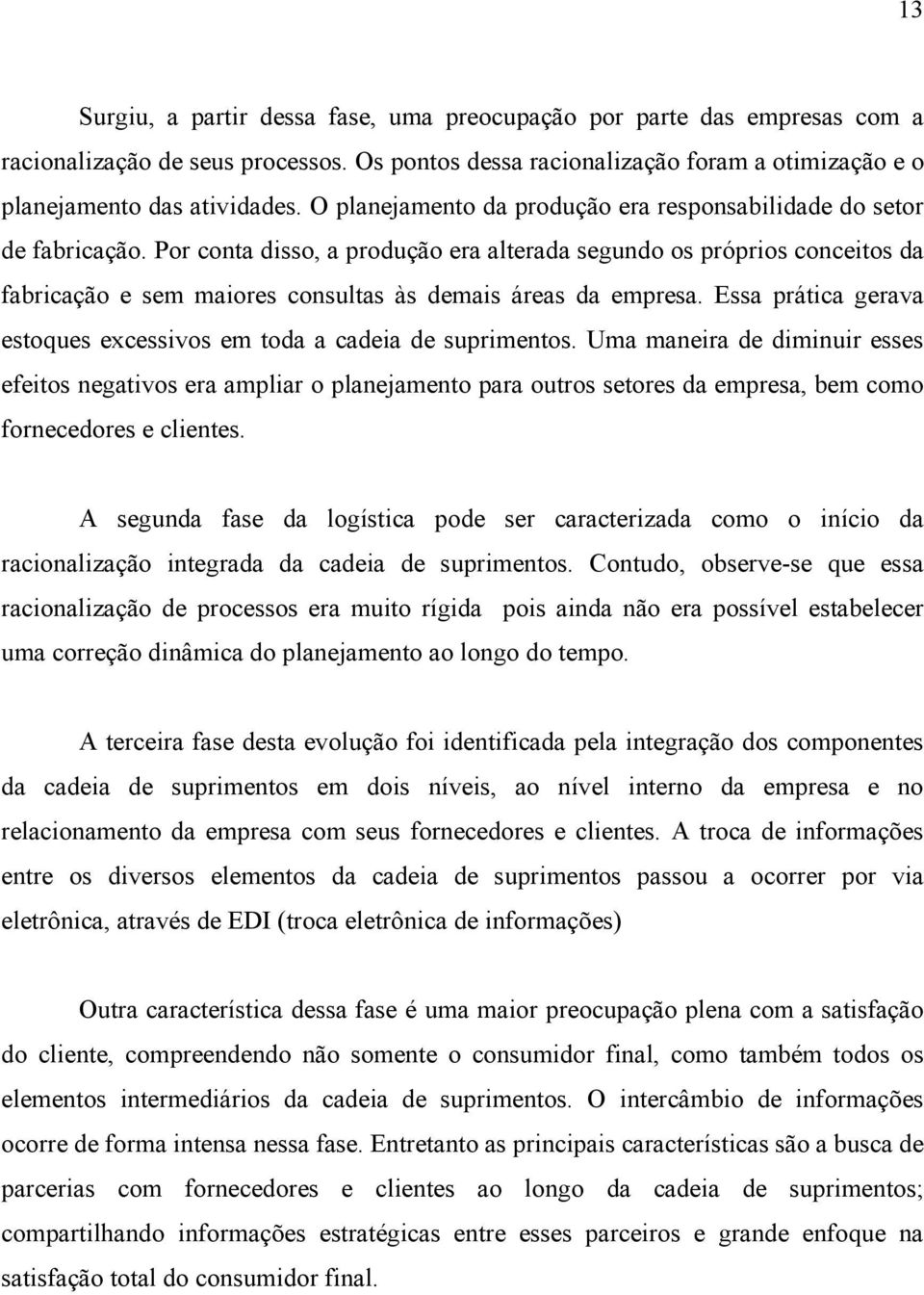 Por conta disso, a produção era alterada segundo os próprios conceitos da fabricação e sem maiores consultas às demais áreas da empresa.