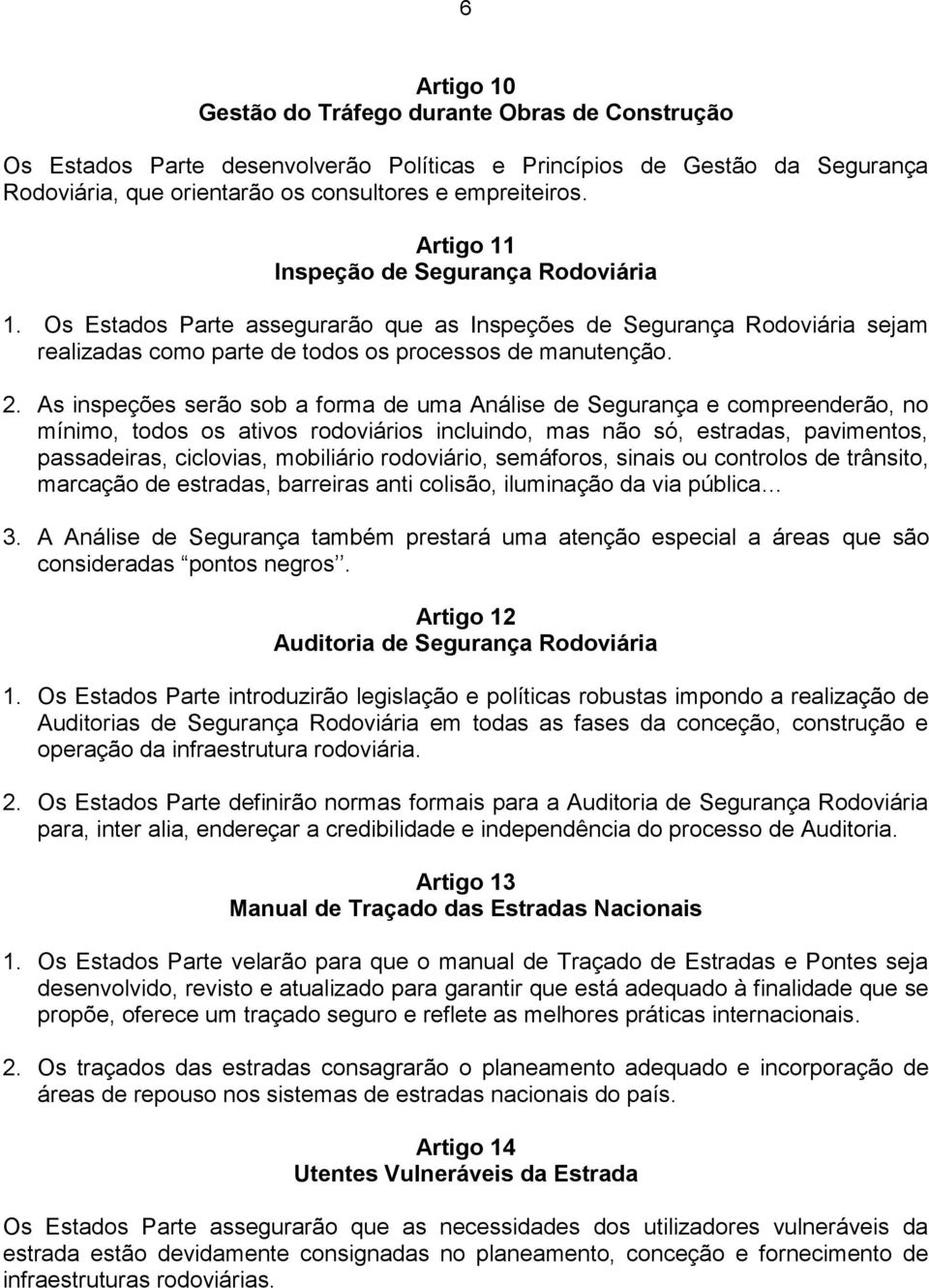 As inspeções serão sob a forma de uma Análise de Segurança e compreenderão, no mínimo, todos os ativos rodoviários incluindo, mas não só, estradas, pavimentos, passadeiras, ciclovias, mobiliário