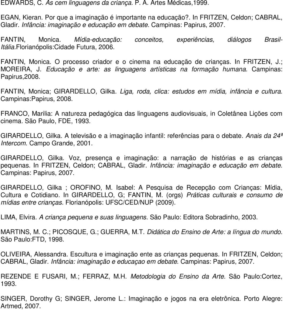 In FRITZEN, J.; MOREIRA, J. Educação e arte: as linguagens artísticas na formação humana. Campinas: Papirus,2008. FANTIN, Monica; GIRARDELLO, Gilka.