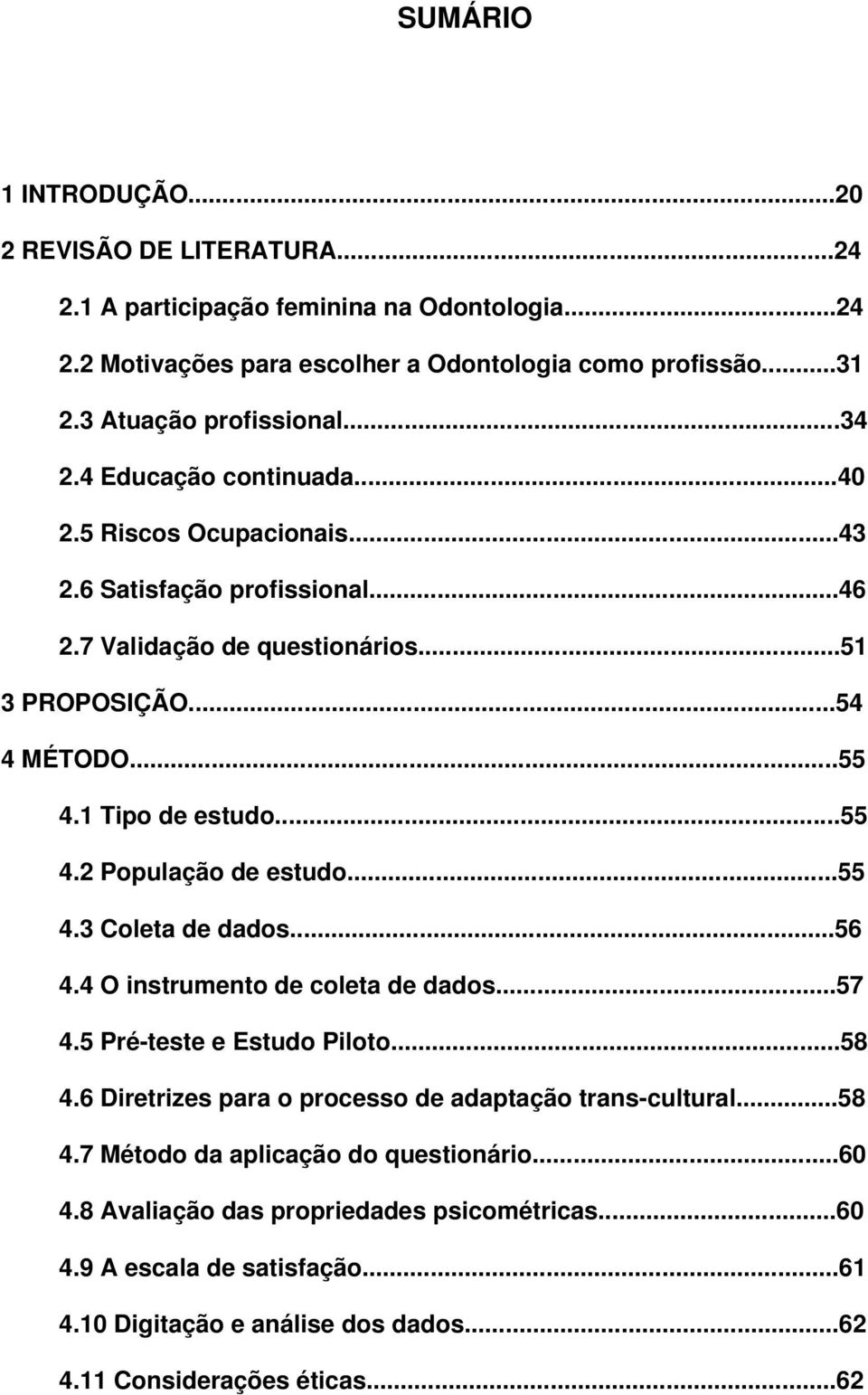 ..55 4.3 Coleta de dados...56 4.4 O instrumento de coleta de dados...57 4.5 Pré-teste e Estudo Piloto...58 4.6 Diretrizes para o processo de adaptação trans-cultural...58 4.7 Método da aplicação do questionário.