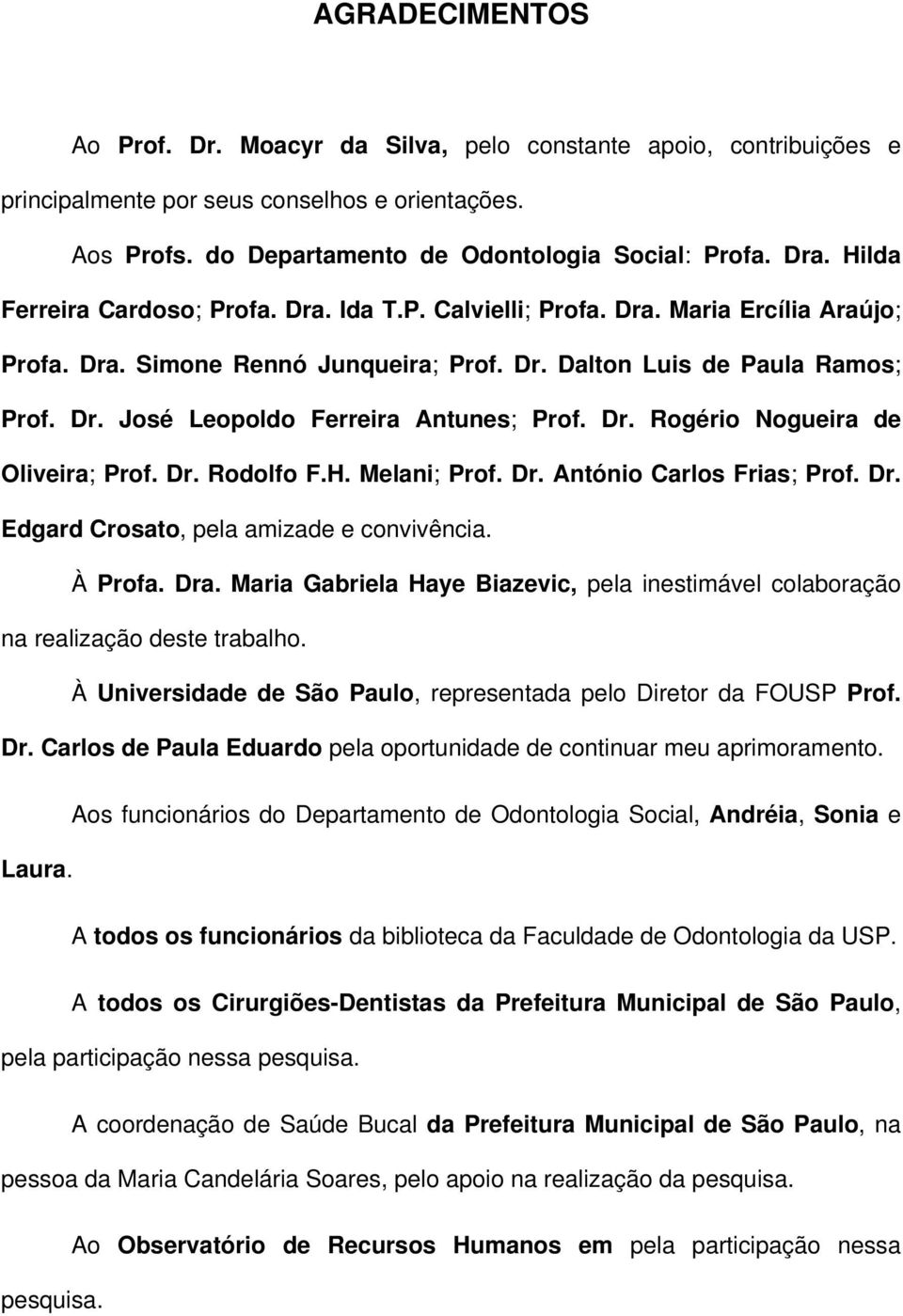 Dr. Rogério Nogueira de Oliveira; Prof. Dr. Rodolfo F.H. Melani; Prof. Dr. António Carlos Frias; Prof. Dr. Edgard Crosato, pela amizade e convivência. À Profa. Dra.