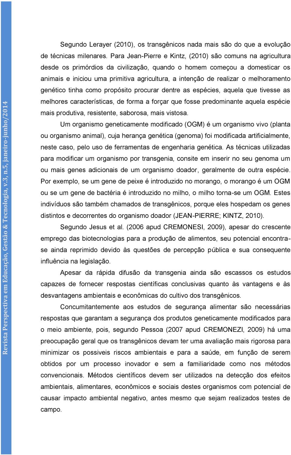 realizar o melhoramento genético tinha como propósito procurar dentre as espécies, aquela que tivesse as melhores características, de forma a forçar que fosse predominante aquela espécie mais