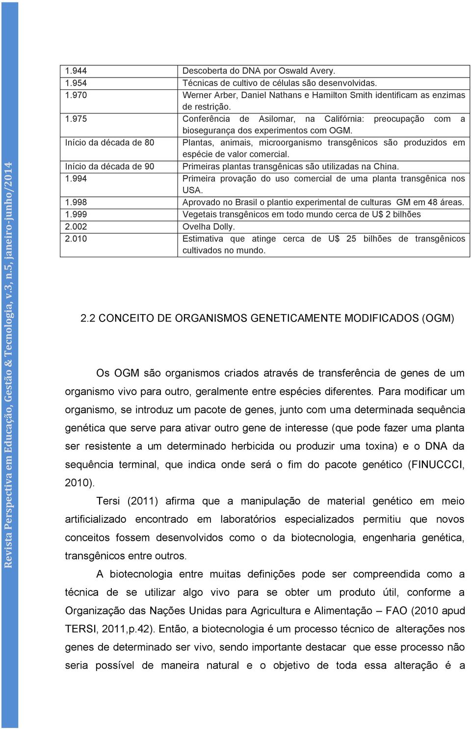 994 Primeira provação do uso comercial de uma planta transgênica nos USA. 1.998 Aprovado no Brasil o plantio experimental de culturas GM em 48 áreas. 1.999 Vegetais transgênicos em todo mundo cerca de U$ 2 bilhões 2.