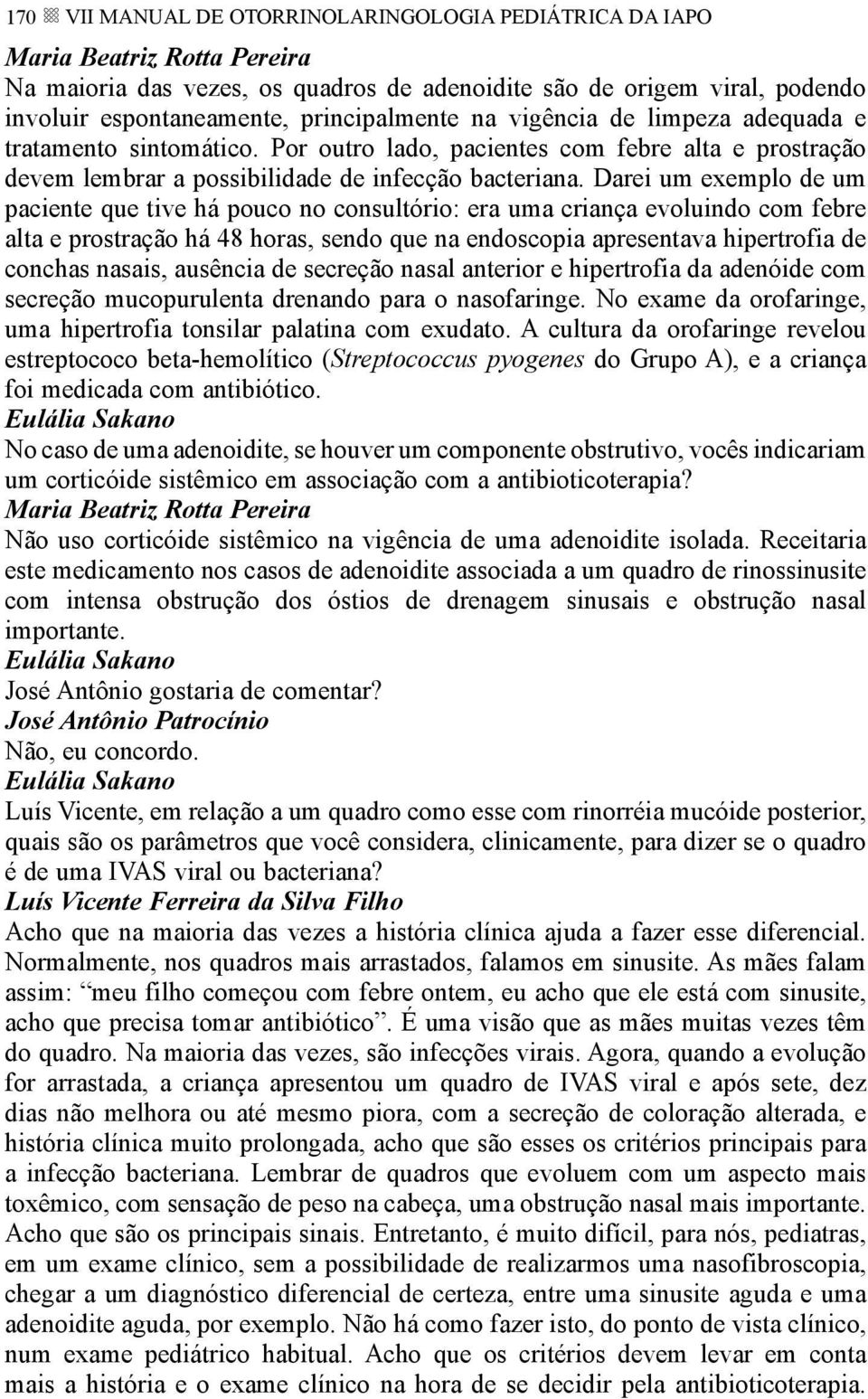 Darei um exemplo de um paciente que tive há pouco no consultório: era uma criança evoluindo com febre alta e prostração há 48 horas, sendo que na endoscopia apresentava hipertrofia de conchas nasais,