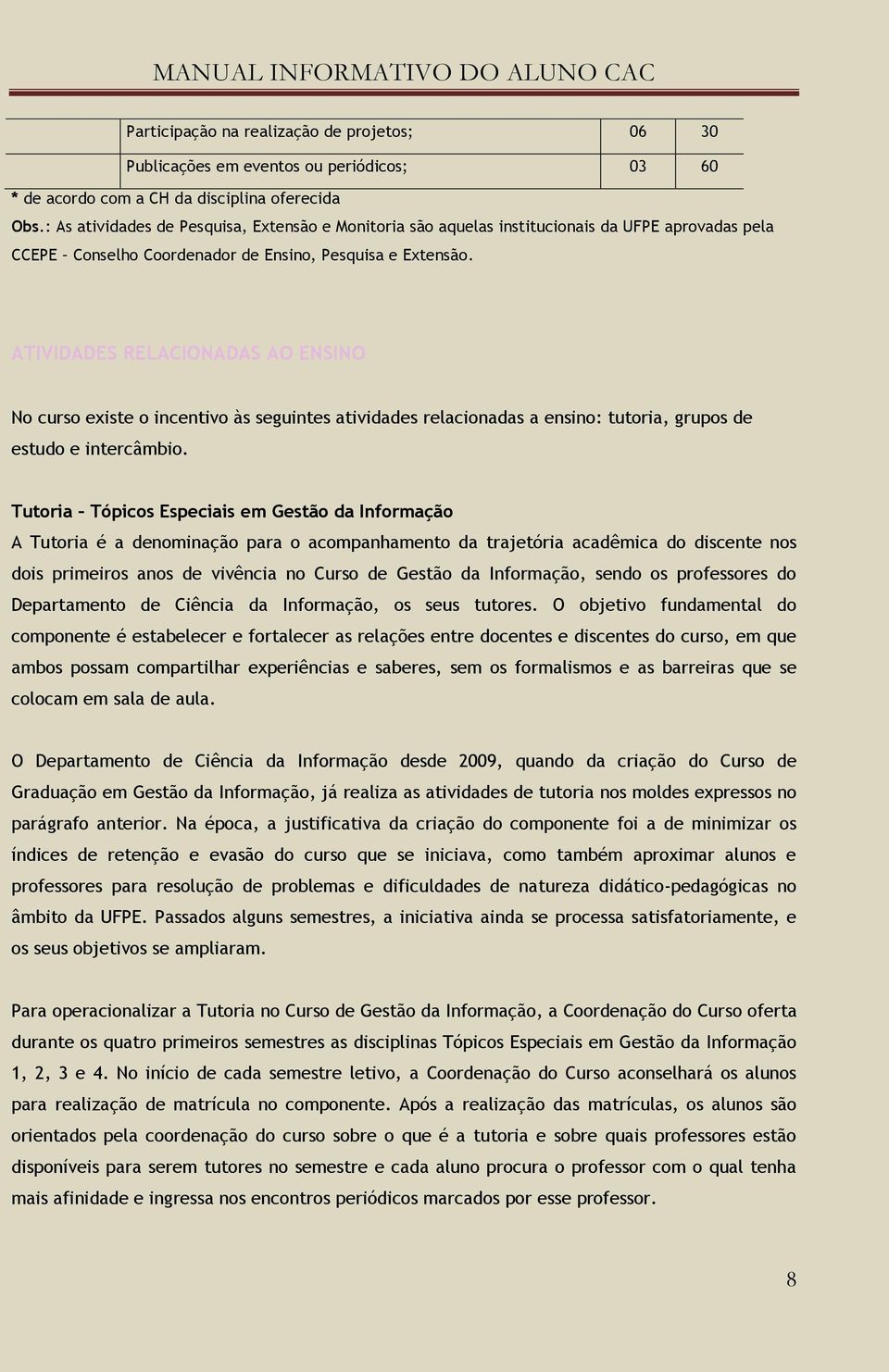 ATIVIDADES RELACIONADAS AO ENSINO No curso existe o incentivo às seguintes atividades relacionadas a ensino: tutoria, grupos de estudo e intercâmbio.