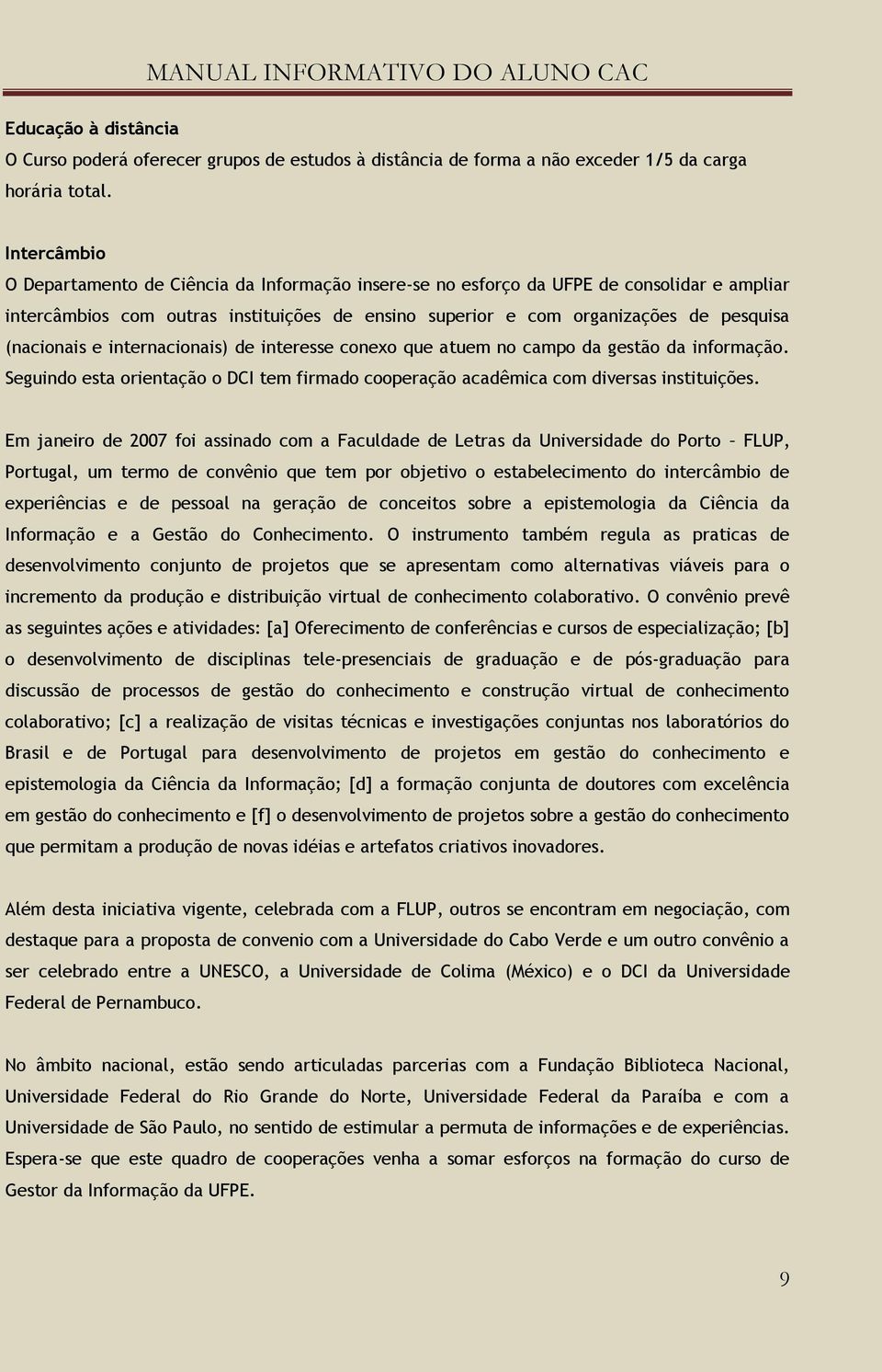 (nacionais e internacionais) de interesse conexo que atuem no campo da gestão da informação. Seguindo esta orientação o DCI tem firmado cooperação acadêmica com diversas instituições.