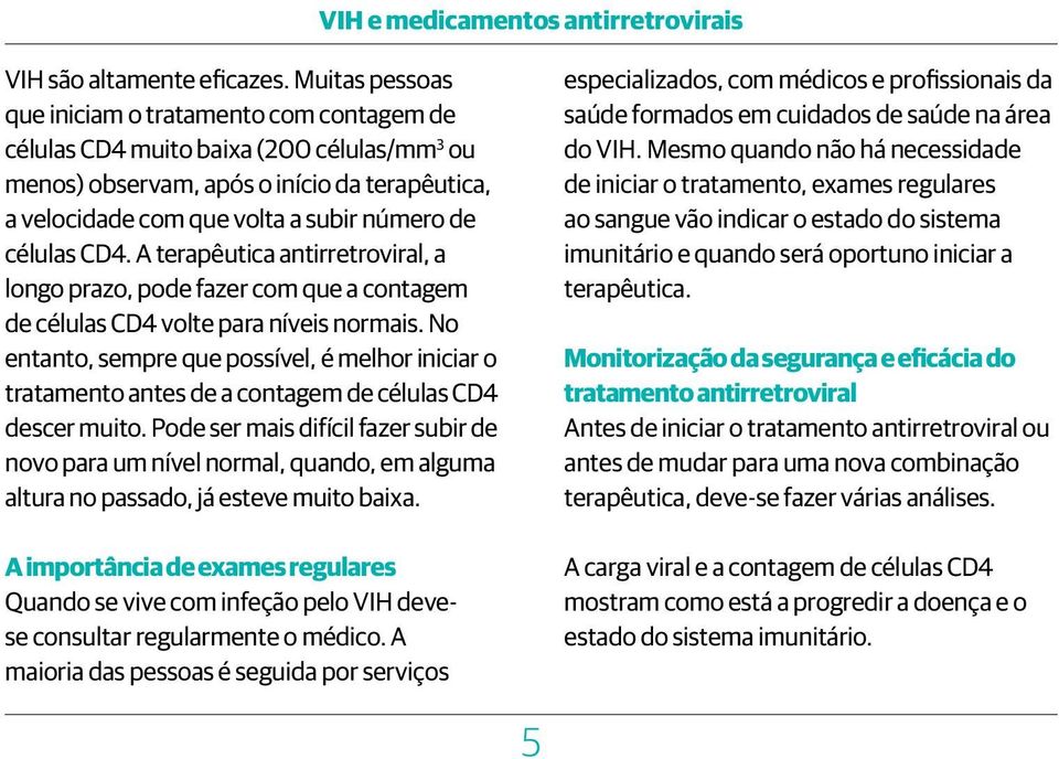 células CD4. A terapêutica antirretroviral, a longo prazo, pode fazer com que a contagem de células CD4 volte para níveis normais.