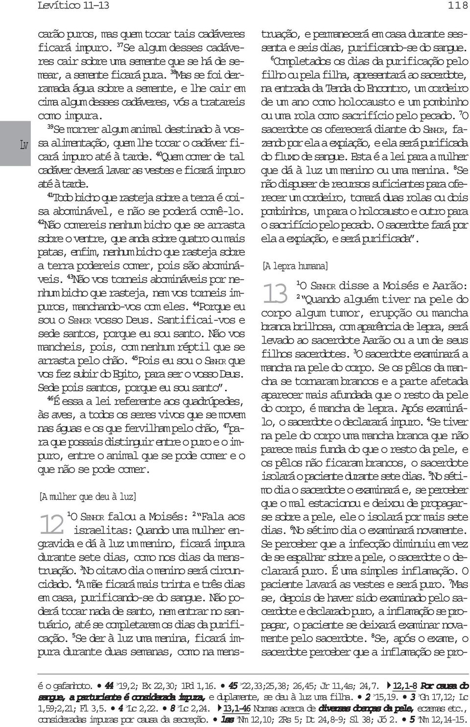 39 Se morrer algum animal destinado à vossa alimentação, quem lhe tocar o cadáver ficará impuro até à tarde. 40 Quem comer de tal cadáver deverá lavar as vestes e ficará impuro até à tarde.