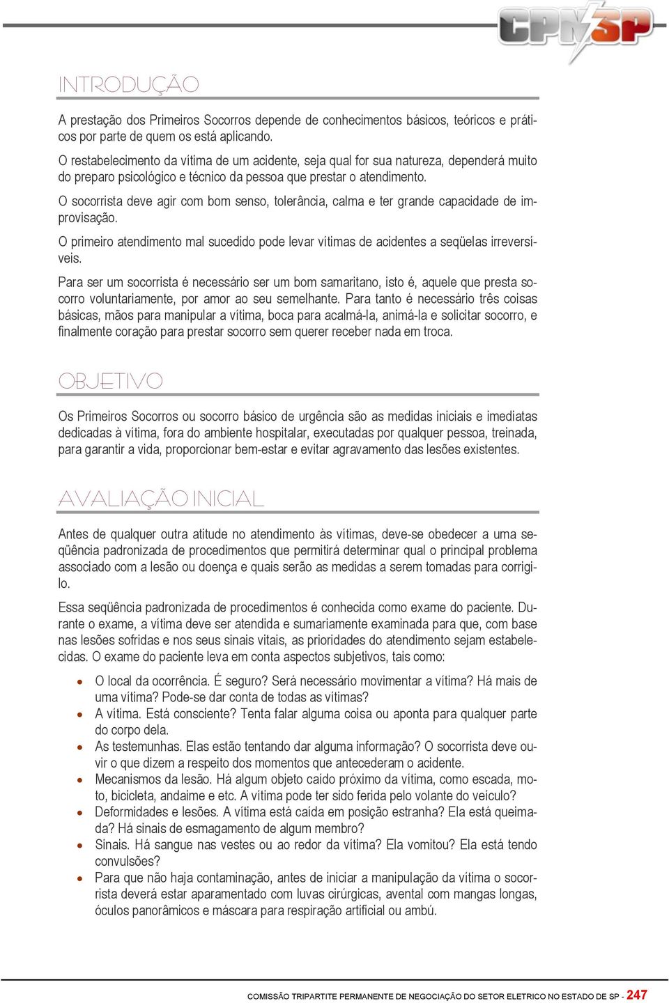 O socorrista deve agir com bom senso, tolerância, calma e ter grande capacidade de improvisação. O primeiro atendimento mal sucedido pode levar vítimas de acidentes a seqüelas irreversíveis.