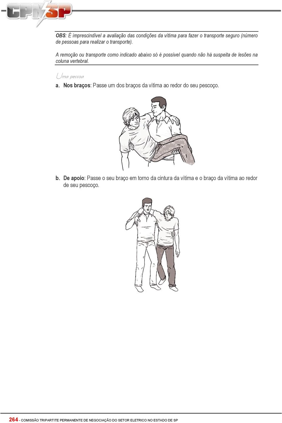 Uma pessoa a. Nos braços: Passe um dos braços da vítima ao redor do seu pescoço. b. De apoio: Passe o seu braço em torno da cintura da vítima e o braço da vítima ao redor de seu pescoço.