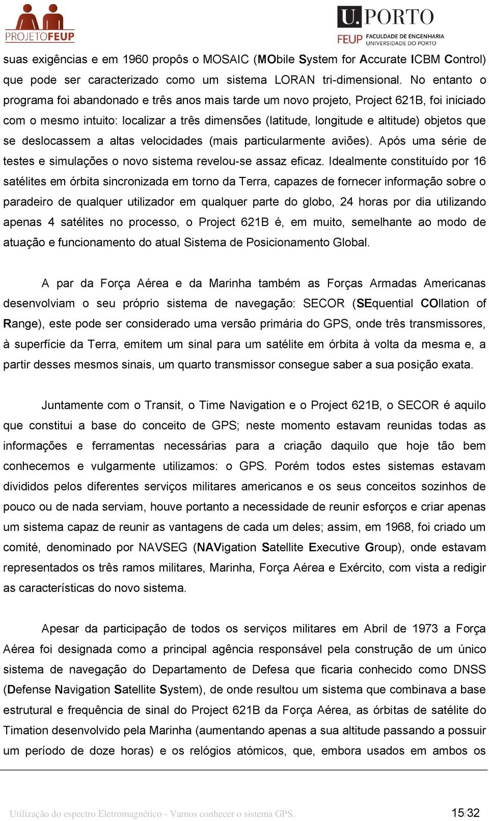 deslocassem a altas velocidades (mais particularmente aviões). Após uma série de testes e simulações o novo sistema revelou-se assaz eficaz.