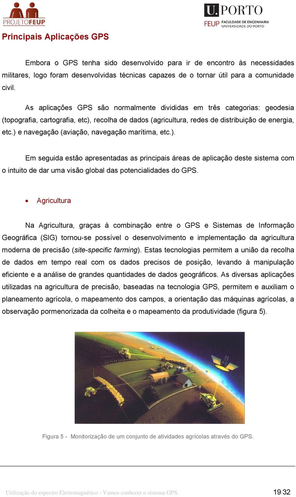 ) e navegação (aviação, navegação marítima, etc.). Em seguida estão apresentadas as principais áreas de aplicação deste sistema com o intuito de dar uma visão global das potencialidades do GPS.