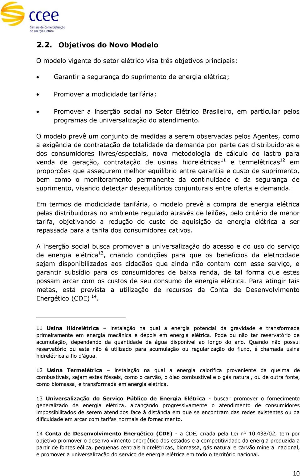 O modelo prevê um conjunto de medidas a serem observadas pelos Agentes, como a exigência de contratação de totalidade da demanda por parte das distribuidoras e dos consumidores livres/especiais, nova