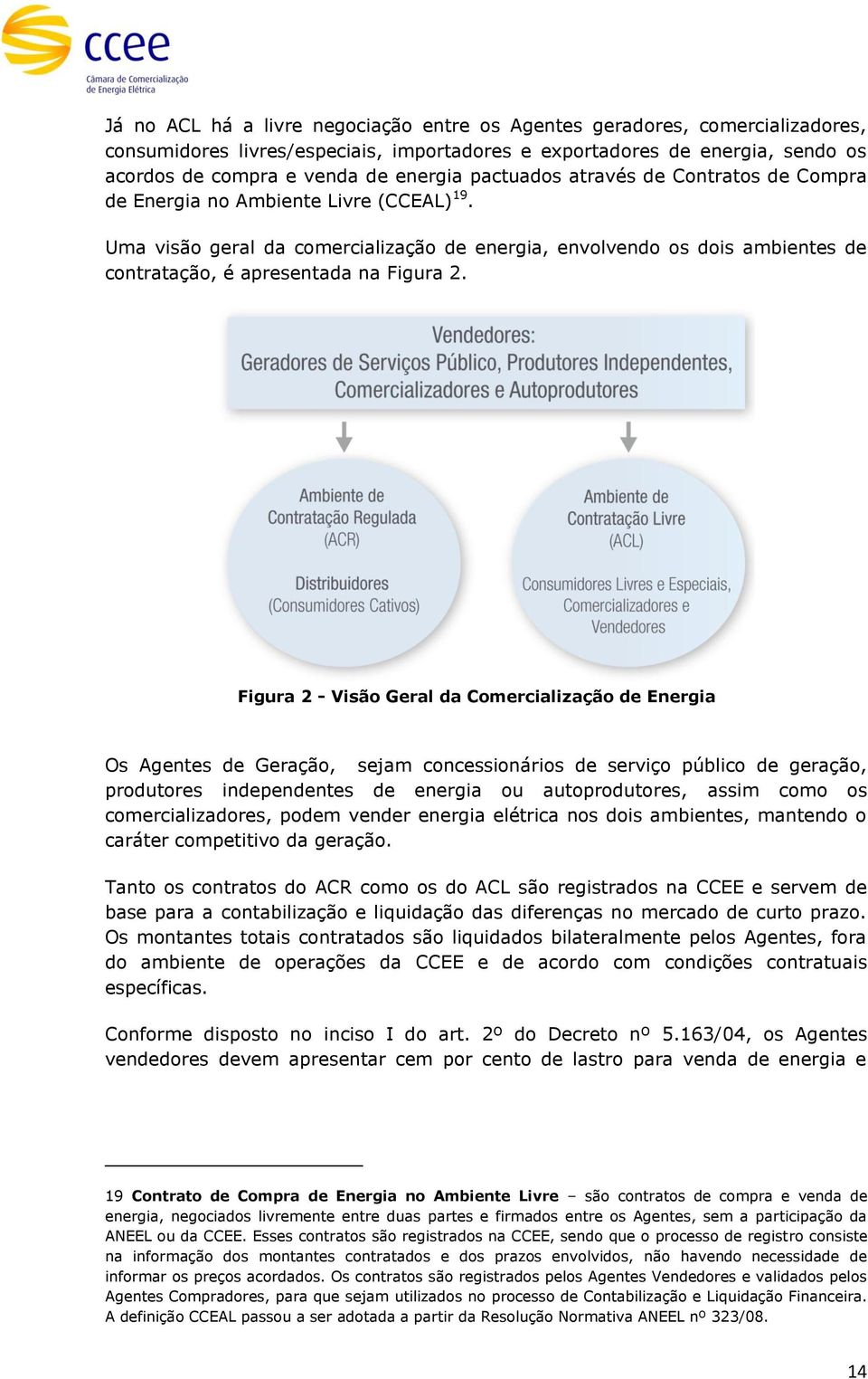 Figura 2 - Visão Geral da Comercialização de Energia Os Agentes de Geração, sejam concessionários de serviço público de geração, produtores independentes de energia ou autoprodutores, assim como os