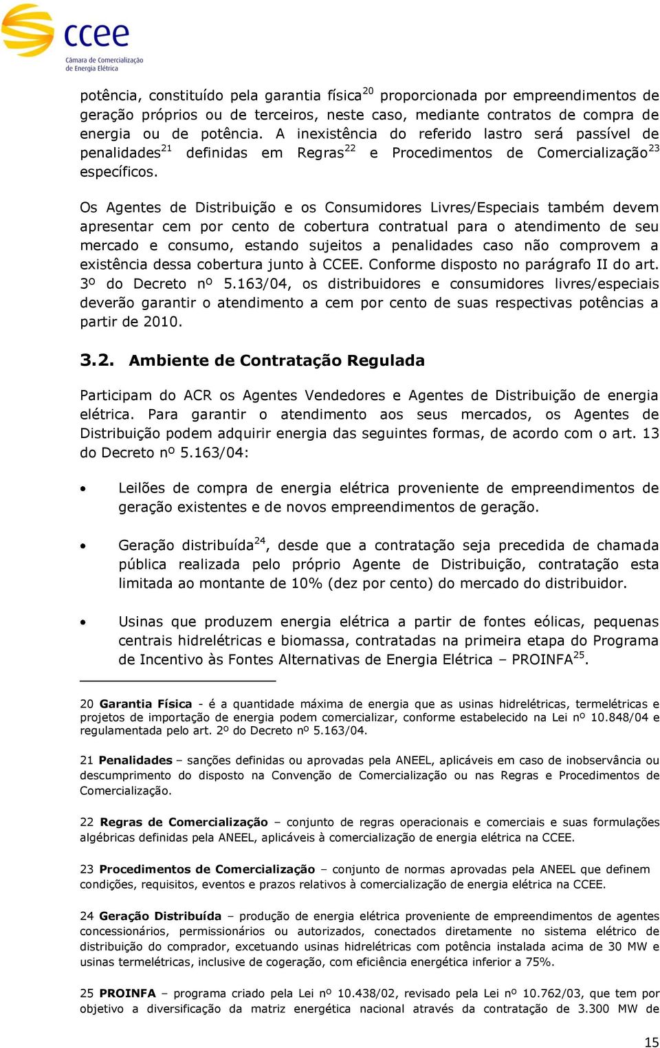 Os Agentes de Distribuição e os Consumidores Livres/Especiais também devem apresentar cem por cento de cobertura contratual para o atendimento de seu mercado e consumo, estando sujeitos a penalidades