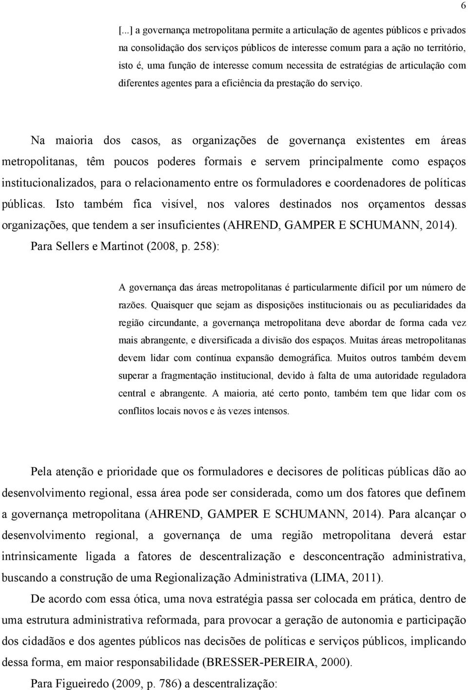 Na maioria dos casos, as organizações de governança existentes em áreas metropolitanas, têm poucos poderes formais e servem principalmente como espaços institucionalizados, para o relacionamento