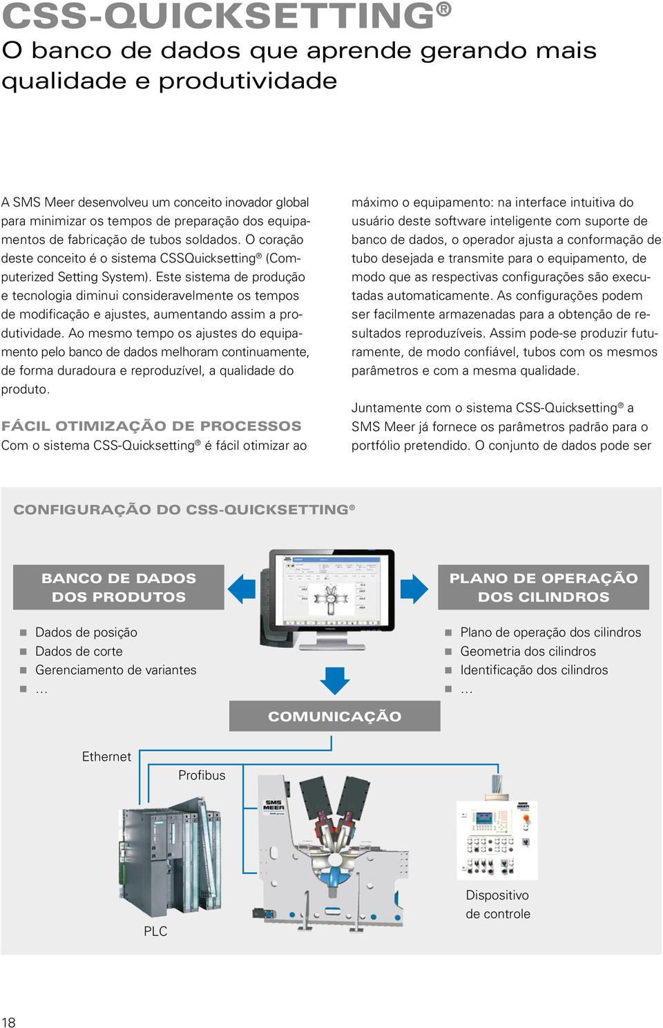 Este sistema de produção e tecnologia diminui consideravelmente os tempos de modificação e ajustes, aumentando assim a produtividade.