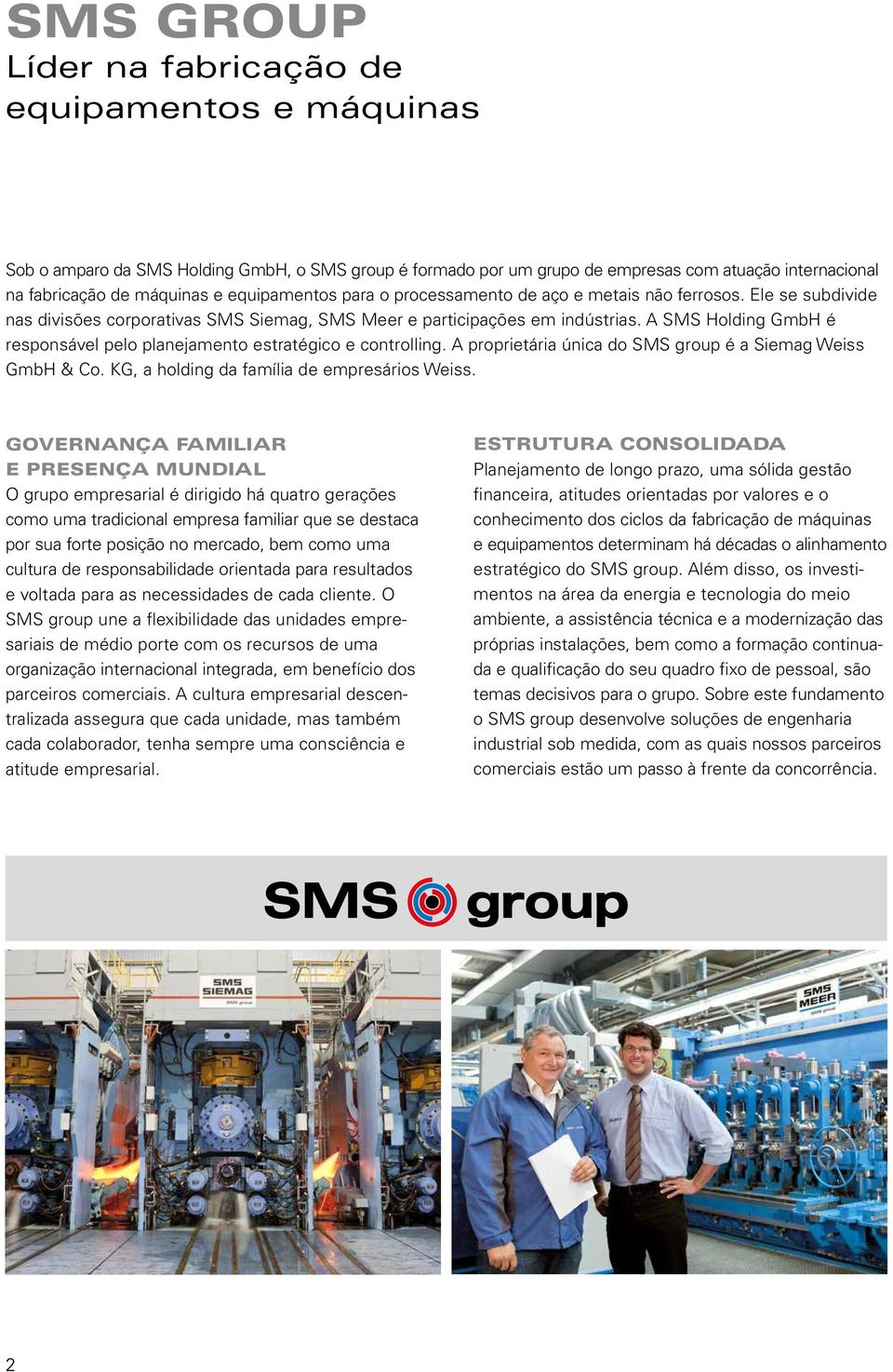 A SMS Holding GmbH é responsável pelo planejamento estratégico e controlling. A proprietária única do SMS group é a Siemag Weiss GmbH & Co. KG, a holding da família de empresários Weiss.